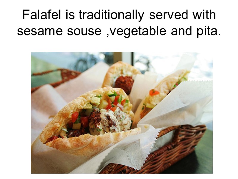 Falafel is traditionally served with sesame souse ,vegetable and pita.